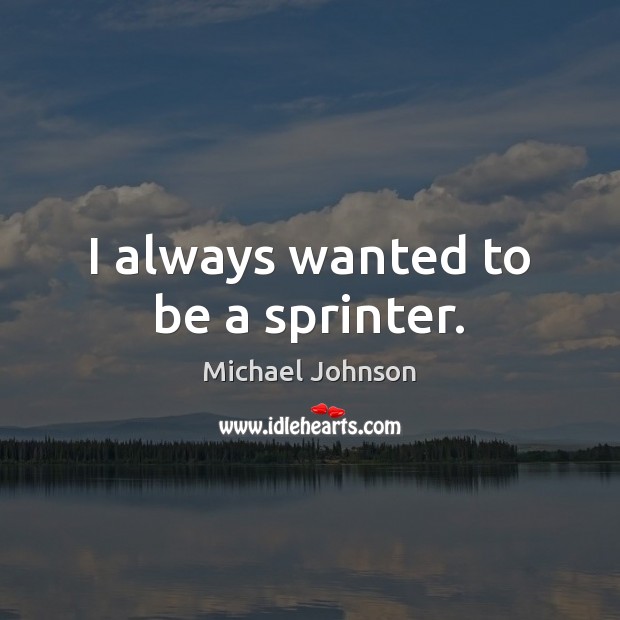 I always wanted to be a sprinter. Michael Johnson Picture Quote