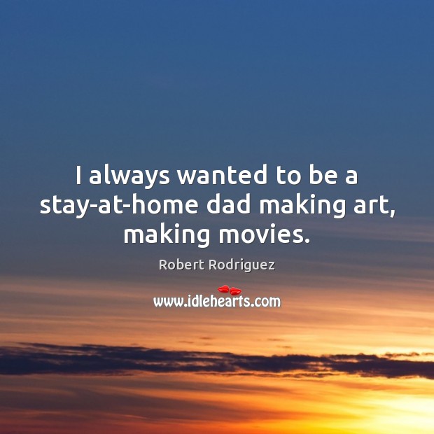 I always wanted to be a stay-at-home dad making art, making movies. Robert Rodriguez Picture Quote