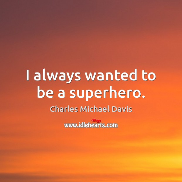 I always wanted to be a superhero. Charles Michael Davis Picture Quote