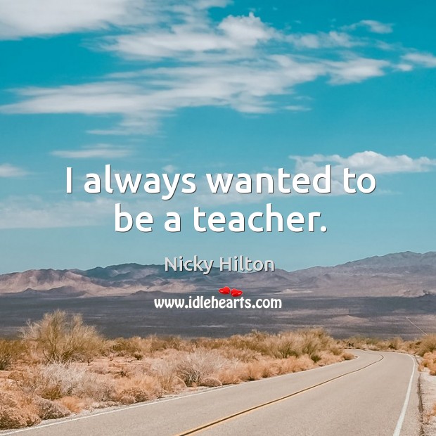 I always wanted to be a teacher. Nicky Hilton Picture Quote