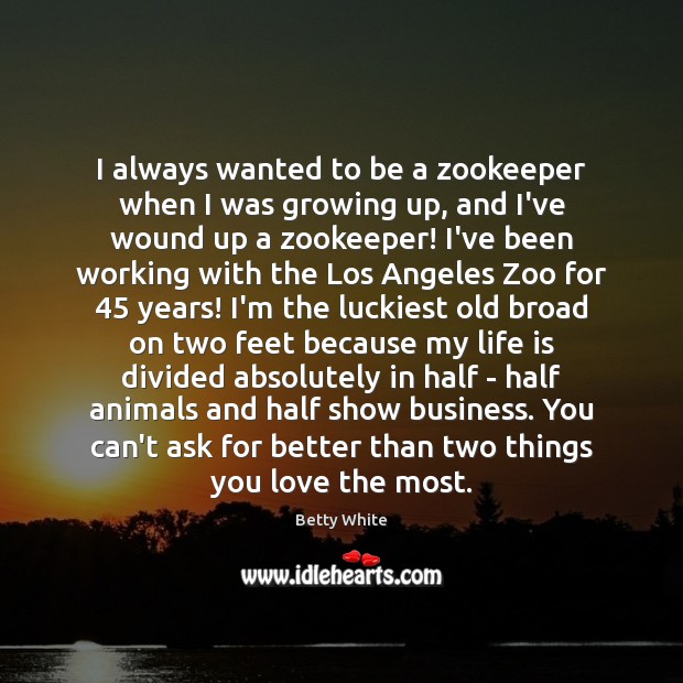 I always wanted to be a zookeeper when I was growing up, Betty White Picture Quote