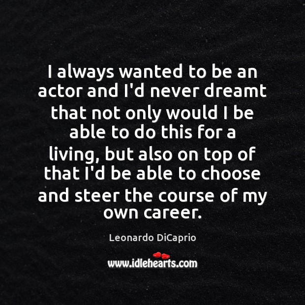 I always wanted to be an actor and I’d never dreamt that Leonardo DiCaprio Picture Quote