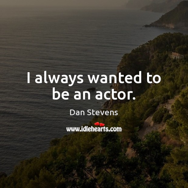I always wanted to be an actor. Image