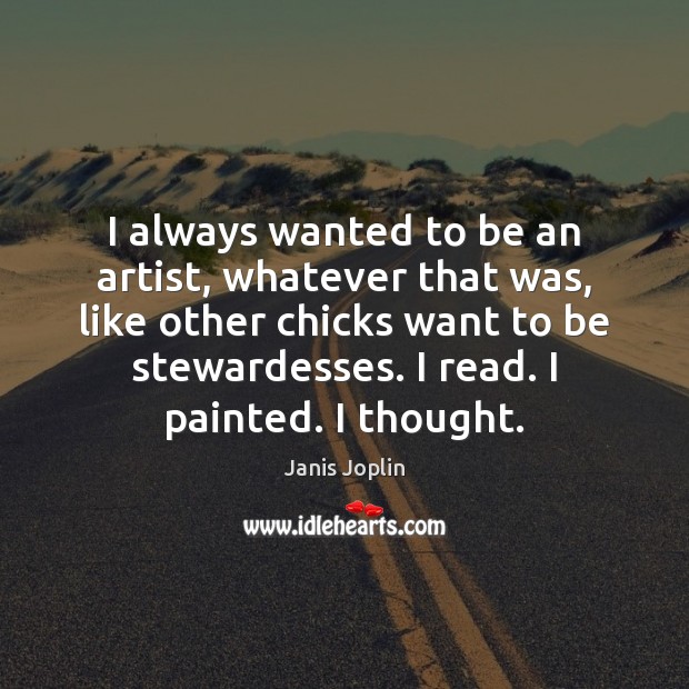 I always wanted to be an artist, whatever that was, like other Janis Joplin Picture Quote