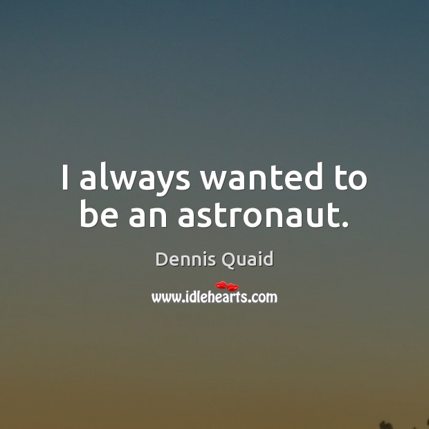 I always wanted to be an astronaut. Dennis Quaid Picture Quote