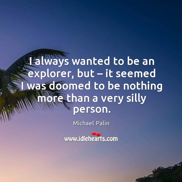 I always wanted to be an explorer, but – it seemed I was doomed to be nothing more than a very silly person. Image