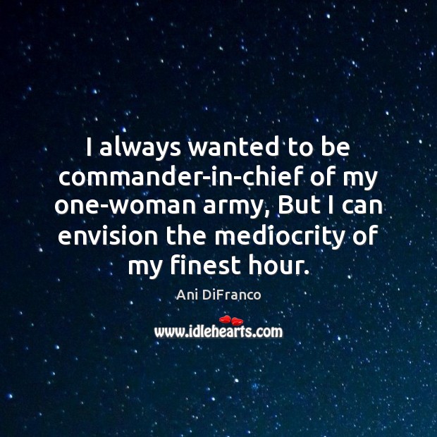 I always wanted to be commander-in-chief of my one-woman army, But I Ani DiFranco Picture Quote