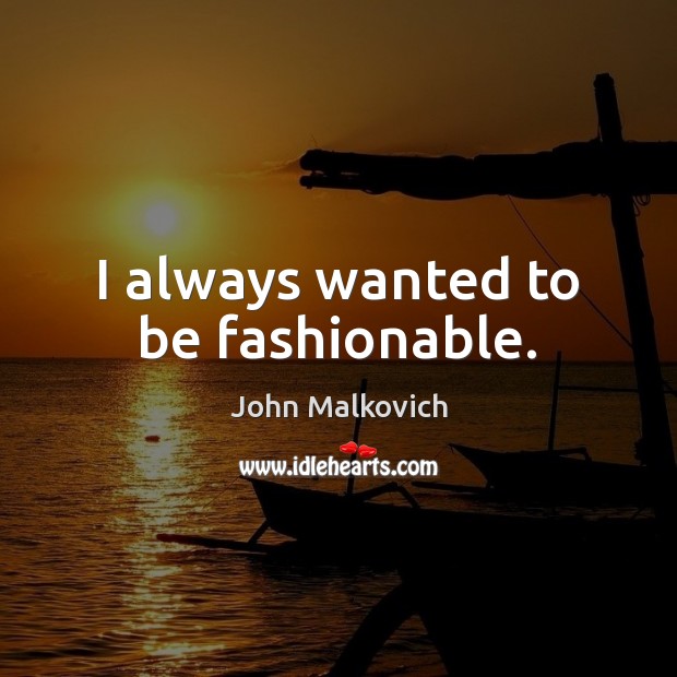 I always wanted to be fashionable. John Malkovich Picture Quote