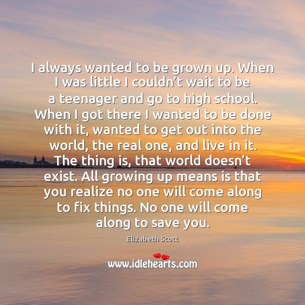 I always wanted to be grown up. When I was little I Elizabeth Scott Picture Quote
