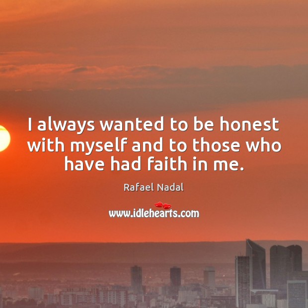 I always wanted to be honest with myself and to those who have had faith in me. Image