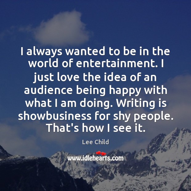 I always wanted to be in the world of entertainment. I just Lee Child Picture Quote