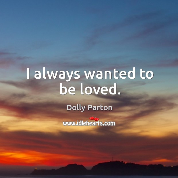 I always wanted to be loved. Dolly Parton Picture Quote
