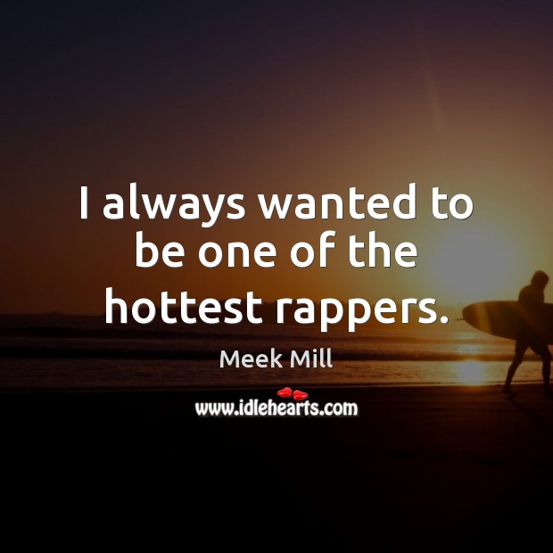 I always wanted to be one of the hottest rappers. Meek Mill Picture Quote