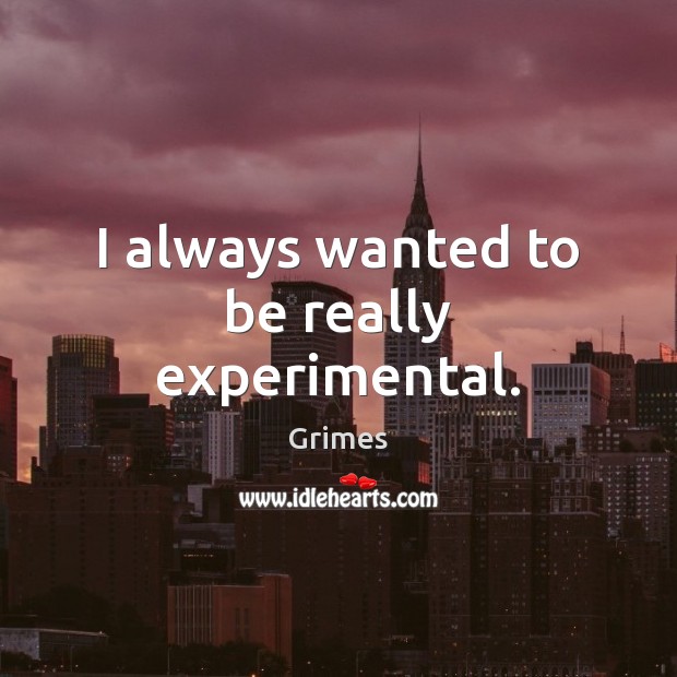 I always wanted to be really experimental. Grimes Picture Quote