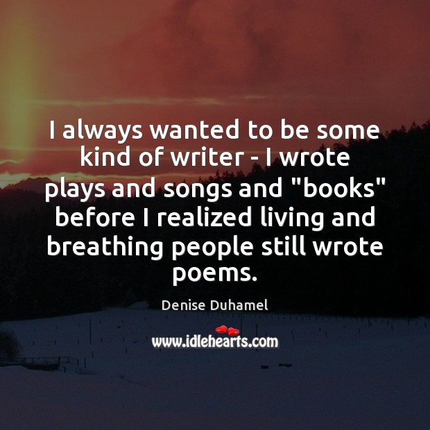 I always wanted to be some kind of writer – I wrote Denise Duhamel Picture Quote