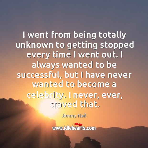 I always wanted to be successful, but I have never wanted to become a celebrity. I never, ever, craved that. Image