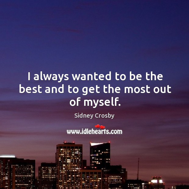 I always wanted to be the best and to get the most out of myself. Sidney Crosby Picture Quote