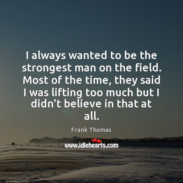 I always wanted to be the strongest man on the field. Most Frank Thomas Picture Quote