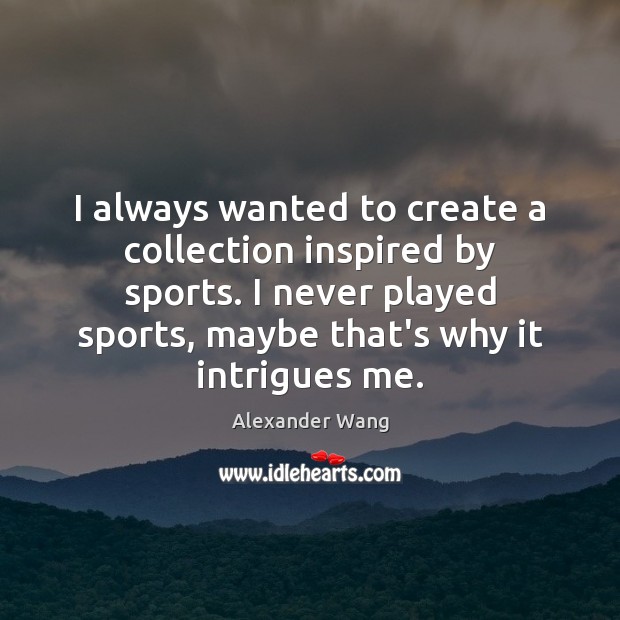 I always wanted to create a collection inspired by sports. I never Sports Quotes Image