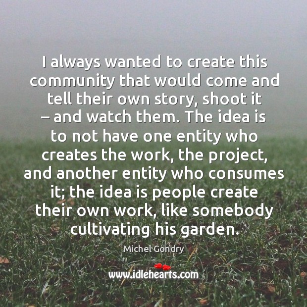I always wanted to create this community that would come and tell their own story, shoot it Michel Gondry Picture Quote