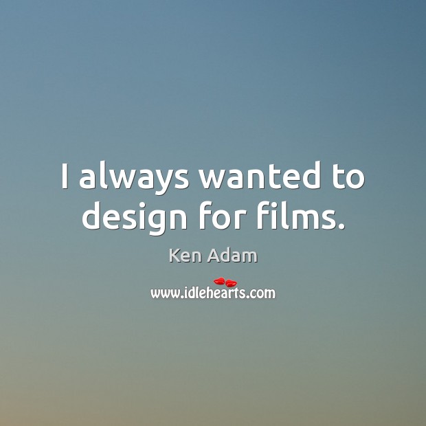 I always wanted to design for films. Ken Adam Picture Quote