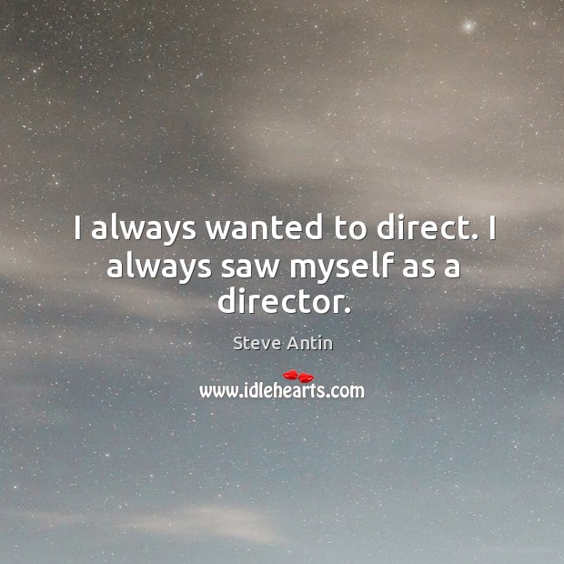 I always wanted to direct. I always saw myself as a director. Steve Antin Picture Quote