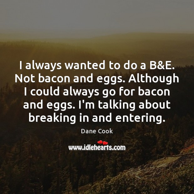 I always wanted to do a B&E. Not bacon and eggs. Dane Cook Picture Quote