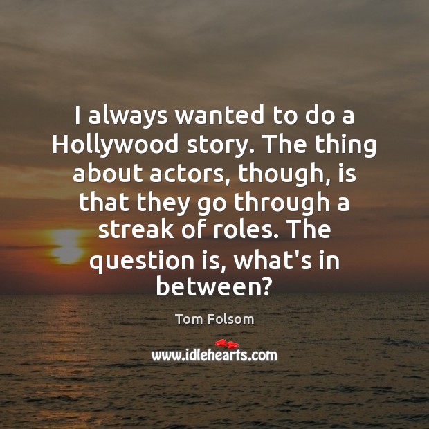 I always wanted to do a Hollywood story. The thing about actors, Image