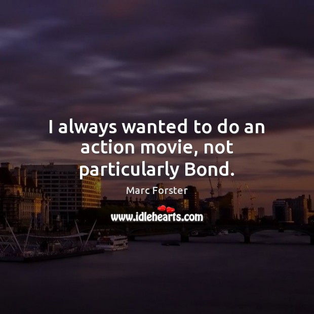 I always wanted to do an action movie, not particularly Bond. Marc Forster Picture Quote