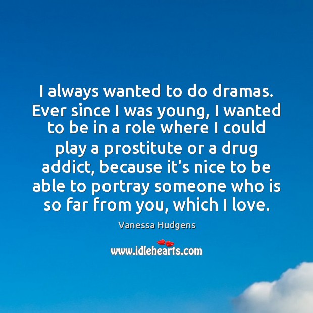 I always wanted to do dramas. Ever since I was young, I Vanessa Hudgens Picture Quote
