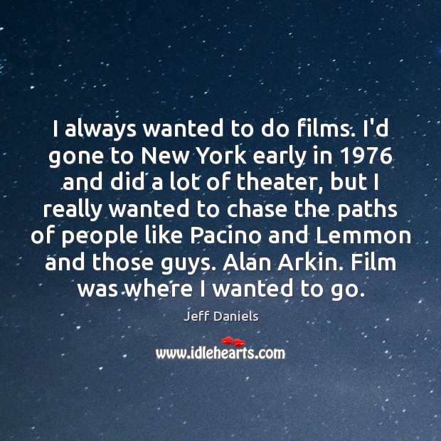 I always wanted to do films. I’d gone to New York early Jeff Daniels Picture Quote