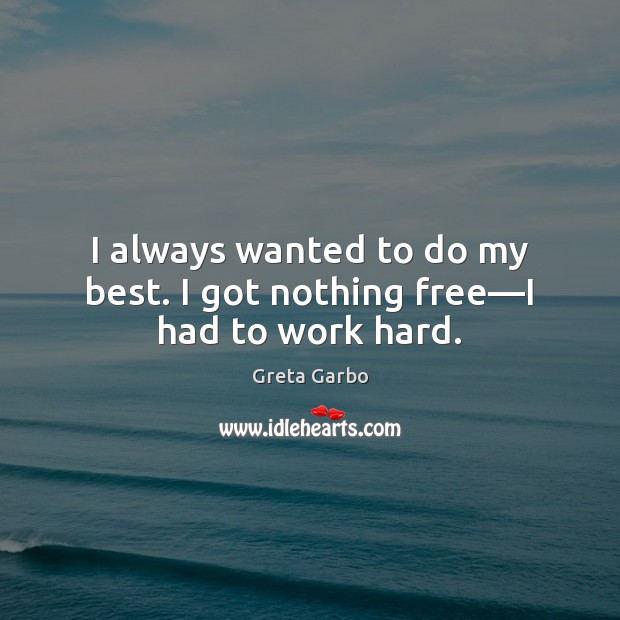 I always wanted to do my best. I got nothing free—I had to work hard. Greta Garbo Picture Quote