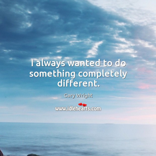 I always wanted to do something completely different. Gary Wright Picture Quote