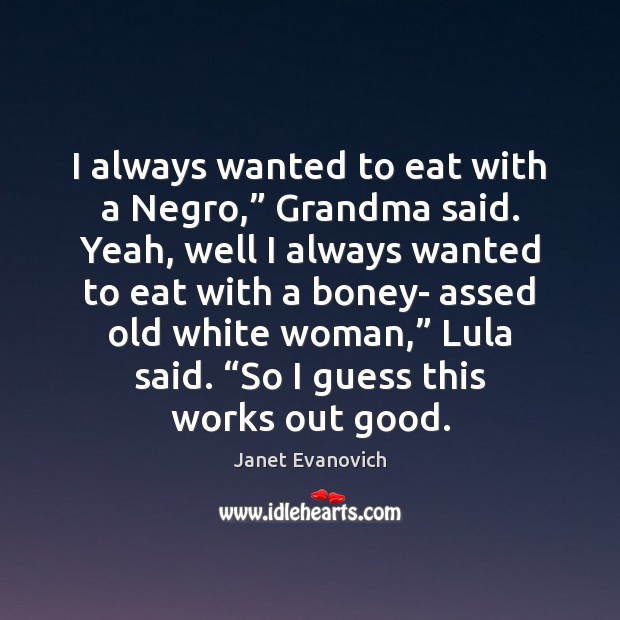I always wanted to eat with a Negro,” Grandma said. Yeah, well Janet Evanovich Picture Quote