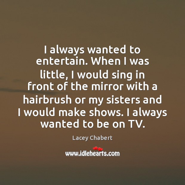I always wanted to entertain. When I was little, I would sing Lacey Chabert Picture Quote