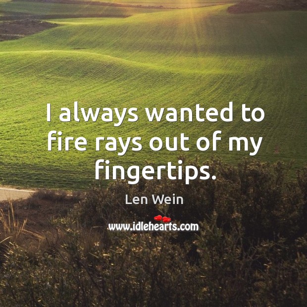 I always wanted to fire rays out of my fingertips. Len Wein Picture Quote