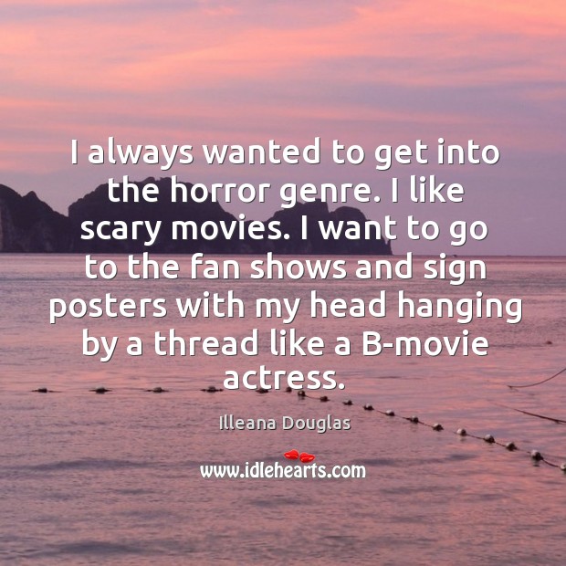 I always wanted to get into the horror genre. I like scary movies. Illeana Douglas Picture Quote