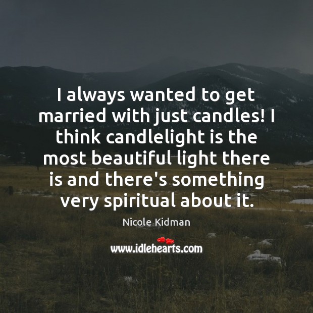 I always wanted to get married with just candles! I think candlelight 