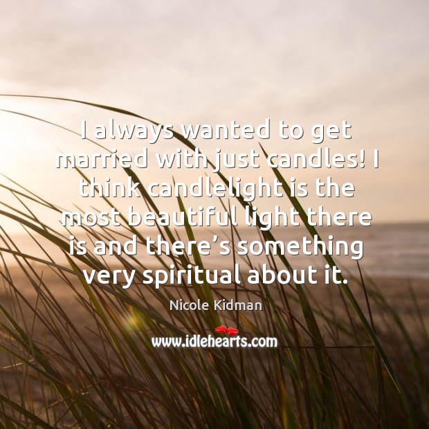 I always wanted to get married with just candles! Nicole Kidman Picture Quote
