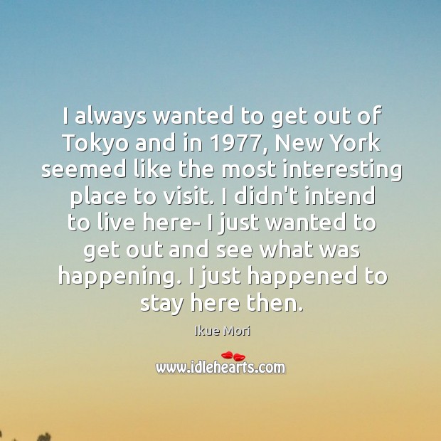 I always wanted to get out of Tokyo and in 1977, New York Ikue Mori Picture Quote