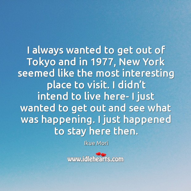 I always wanted to get out of tokyo and in 1977, new york seemed like the most interesting place to visit. Ikue Mori Picture Quote
