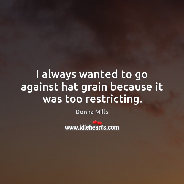 I always wanted to go against hat grain because it was too restricting. Image