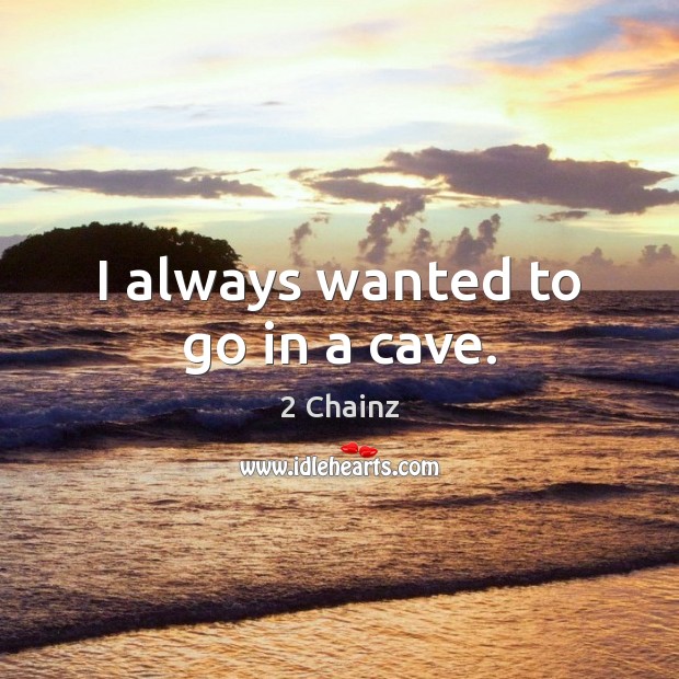 I always wanted to go in a cave. 2 Chainz Picture Quote