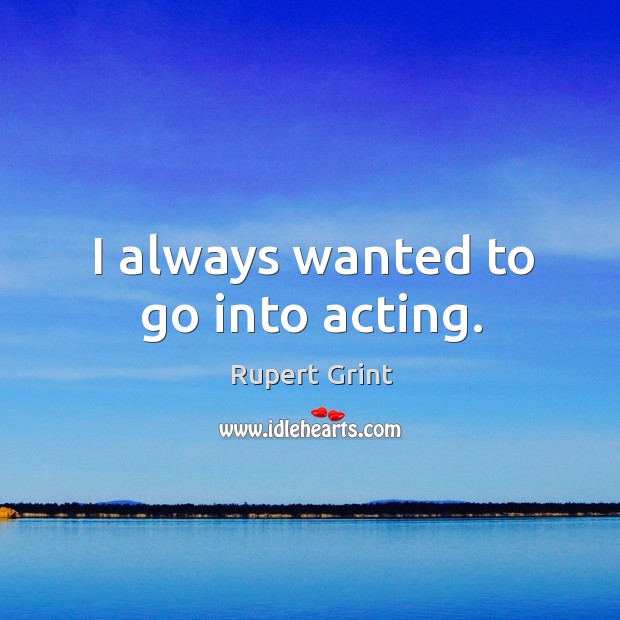 I always wanted to go into acting. Image