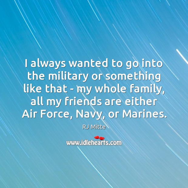 I always wanted to go into the military or something like that RJ Mitte Picture Quote