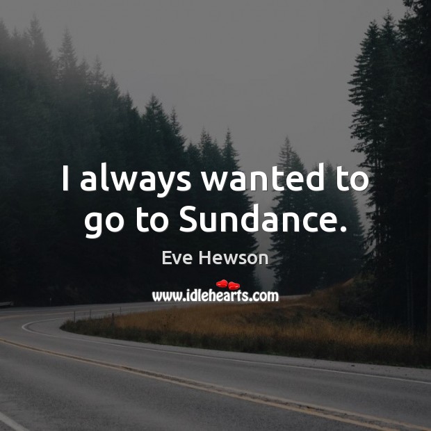 I always wanted to go to Sundance. Eve Hewson Picture Quote