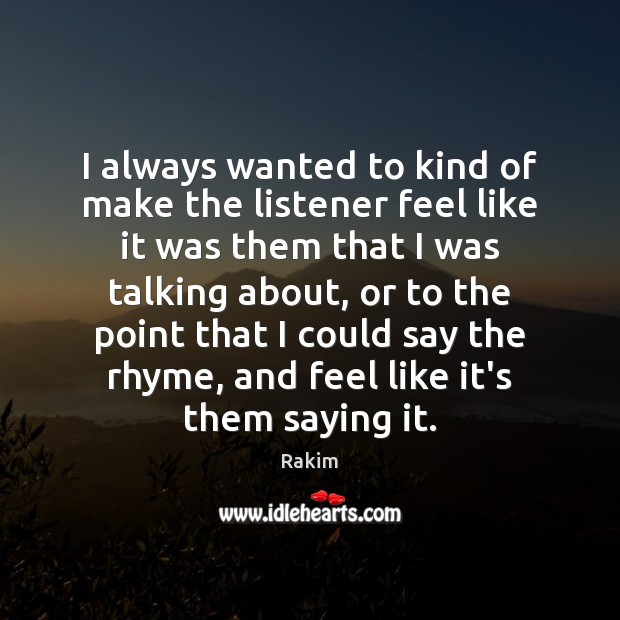 I always wanted to kind of make the listener feel like it Rakim Picture Quote