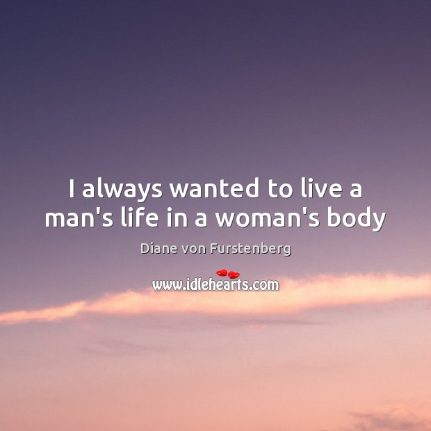 I always wanted to live a man’s life in a woman’s body Diane von Furstenberg Picture Quote