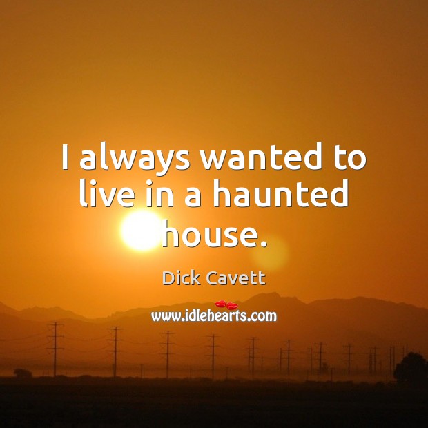 I always wanted to live in a haunted house. Dick Cavett Picture Quote