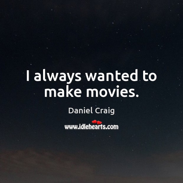 I always wanted to make movies. Movies Quotes Image